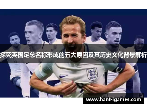 探究英国足总名称形成的五大原因及其历史文化背景解析