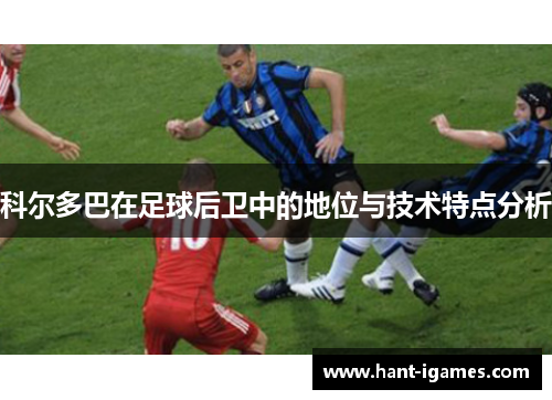 科尔多巴在足球后卫中的地位与技术特点分析