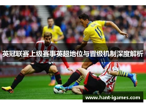 英冠联赛上级赛事英超地位与晋级机制深度解析
