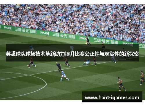 英超球队球场技术革新助力提升比赛公正性与观赏性的新探索 英超球队球场技术革新助力提升比赛公正性与观赏性的新探索