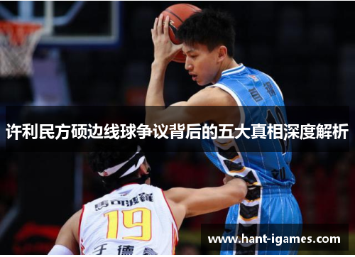 许利民方硕边线球争议背后的五大真相深度解析 许利民方硕边线球争议背后的五大真相深度解析