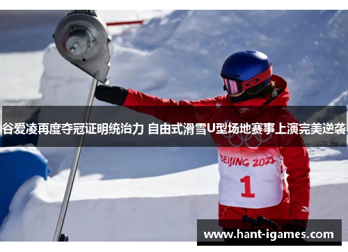 谷爱凌再度夺冠证明统治力 自由式滑雪U型场地赛事上演完美逆袭