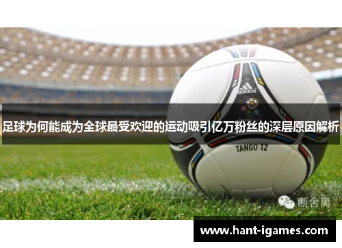 足球为何能成为全球最受欢迎的运动吸引亿万粉丝的深层原因解析