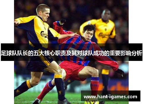 足球队队长的五大核心职责及其对球队成功的重要影响分析