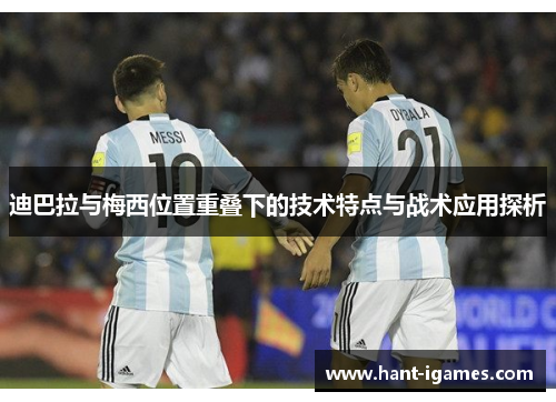迪巴拉与梅西位置重叠下的技术特点与战术应用探析