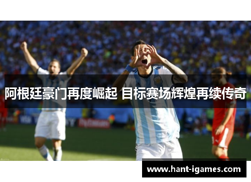 阿根廷豪门再度崛起 目标赛场辉煌再续传奇