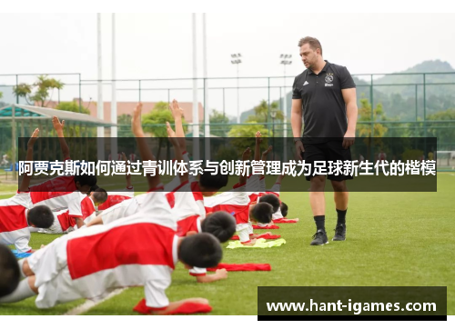 阿贾克斯如何通过青训体系与创新管理成为足球新生代的楷模