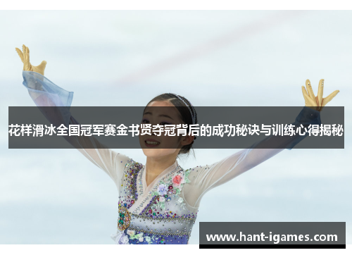 花样滑冰全国冠军赛金书贤夺冠背后的成功秘诀与训练心得揭秘