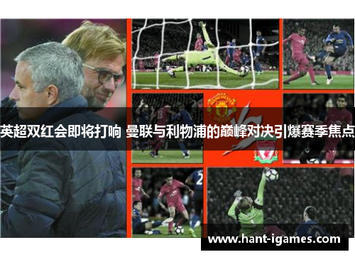 英超双红会即将打响 曼联与利物浦的巅峰对决引爆赛季焦点