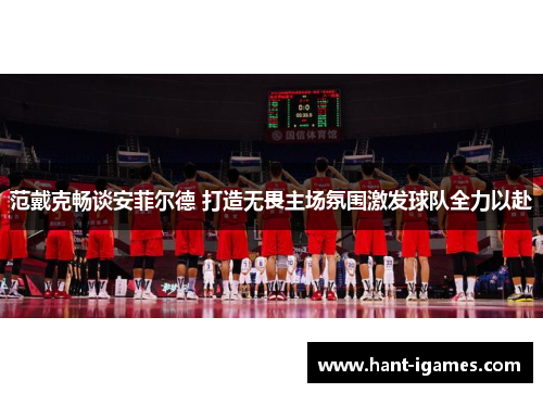 范戴克畅谈安菲尔德 打造无畏主场氛围激发球队全力以赴