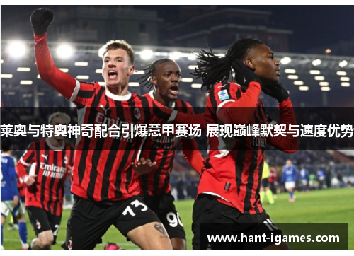 莱奥与特奥神奇配合引爆意甲赛场 展现巅峰默契与速度优势