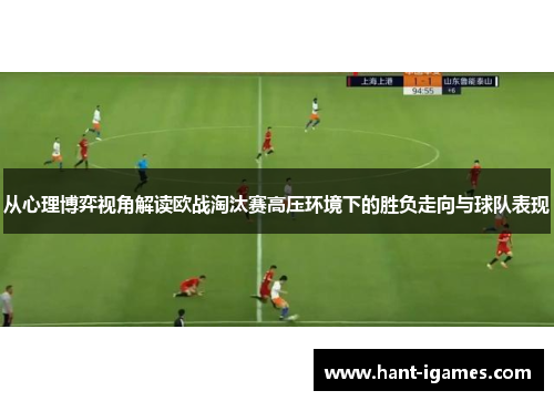 从心理博弈视角解读欧战淘汰赛高压环境下的胜负走向与球队表现