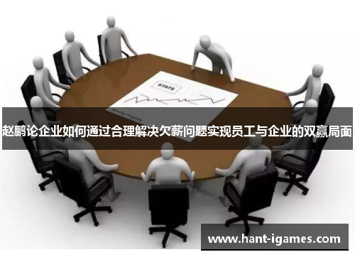 赵鹏论企业如何通过合理解决欠薪问题实现员工与企业的双赢局面 赵鹏论企业如何通过合理解决欠薪问题实现员工与企业的双赢局面