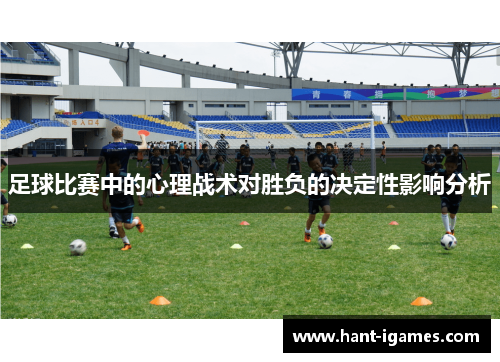 足球比赛中的心理战术对胜负的决定性影响分析 足球比赛中的心理战术对胜负的决定性影响分析