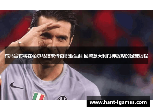 布冯宣布将在帕尔马结束传奇职业生涯 回顾意大利门神辉煌的足球历程