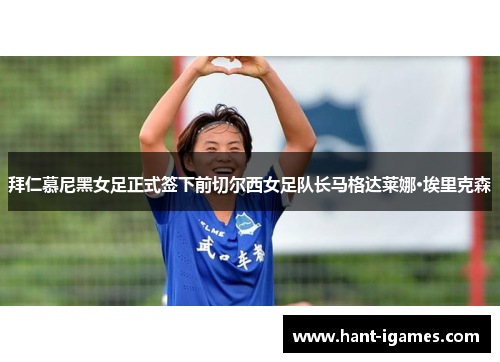 拜仁慕尼黑女足正式签下前切尔西女足队长马格达莱娜·埃里克森 拜仁慕尼黑女足正式签下前切尔西女足队长马格达莱娜·埃里克森