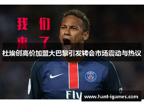 杜埃创高价加盟大巴黎引发转会市场震动与热议