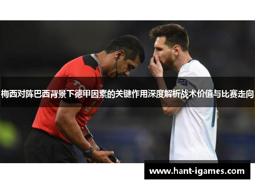 梅西对阵巴西背景下德甲因素的关键作用深度解析战术价值与比赛走向