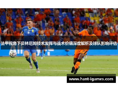 法甲视角下贝林厄姆技术发挥与战术价值深度解析及球队影响评估