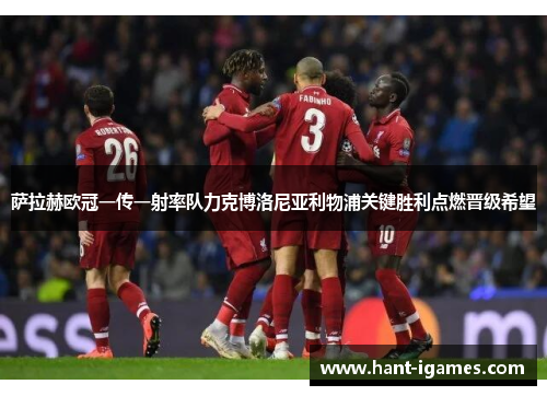 萨拉赫欧冠一传一射率队力克博洛尼亚利物浦关键胜利点燃晋级希望 萨拉赫欧冠一传一射率队力克博洛尼亚利物浦关键胜利点燃晋级希望