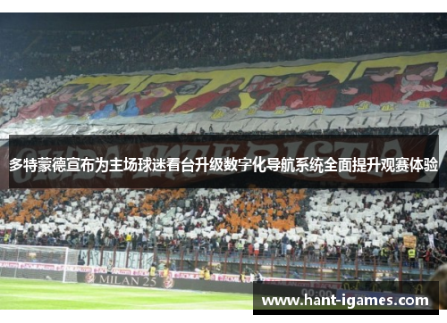 多特蒙德宣布为主场球迷看台升级数字化导航系统全面提升观赛体验