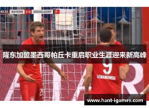 隆东加盟墨西哥帕丘卡重启职业生涯迎来新高峰