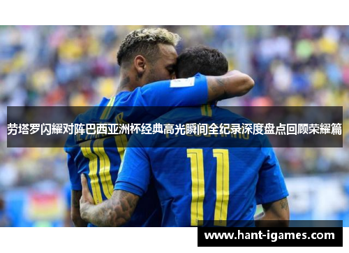 劳塔罗闪耀对阵巴西亚洲杯经典高光瞬间全纪录深度盘点回顾荣耀篇