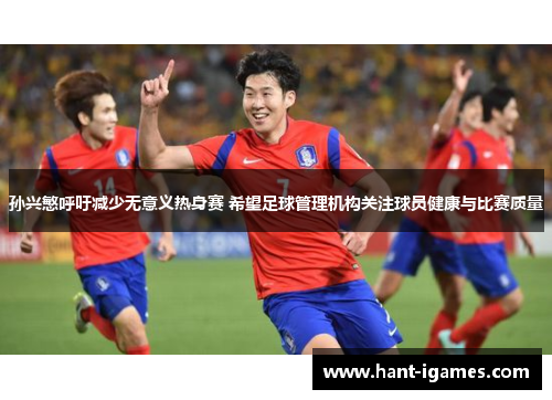 孙兴慜呼吁减少无意义热身赛 希望足球管理机构关注球员健康与比赛质量 孙兴慜呼吁减少无意义热身赛 希望足球管理机构关注球员健康与比赛质量