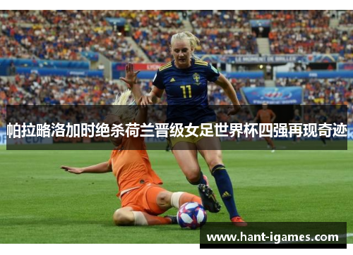 帕拉略洛加时绝杀荷兰晋级女足世界杯四强再现奇迹 帕拉略洛加时绝杀荷兰晋级女足世界杯四强再现奇迹