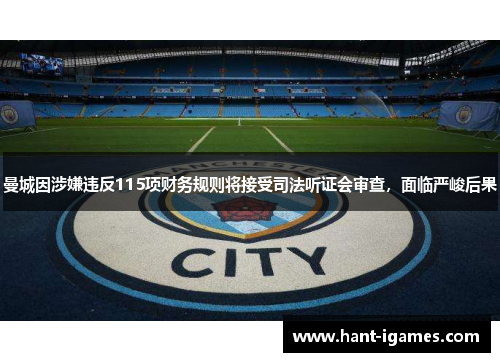 曼城因涉嫌违反115项财务规则将接受司法听证会审查，面临严峻后果