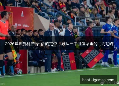 2026年世界杯若泽·萨的定位,狼队三中卫体系里的门将功课 2026年世界杯若泽·萨的定位,狼队三中卫体系里的门将功课